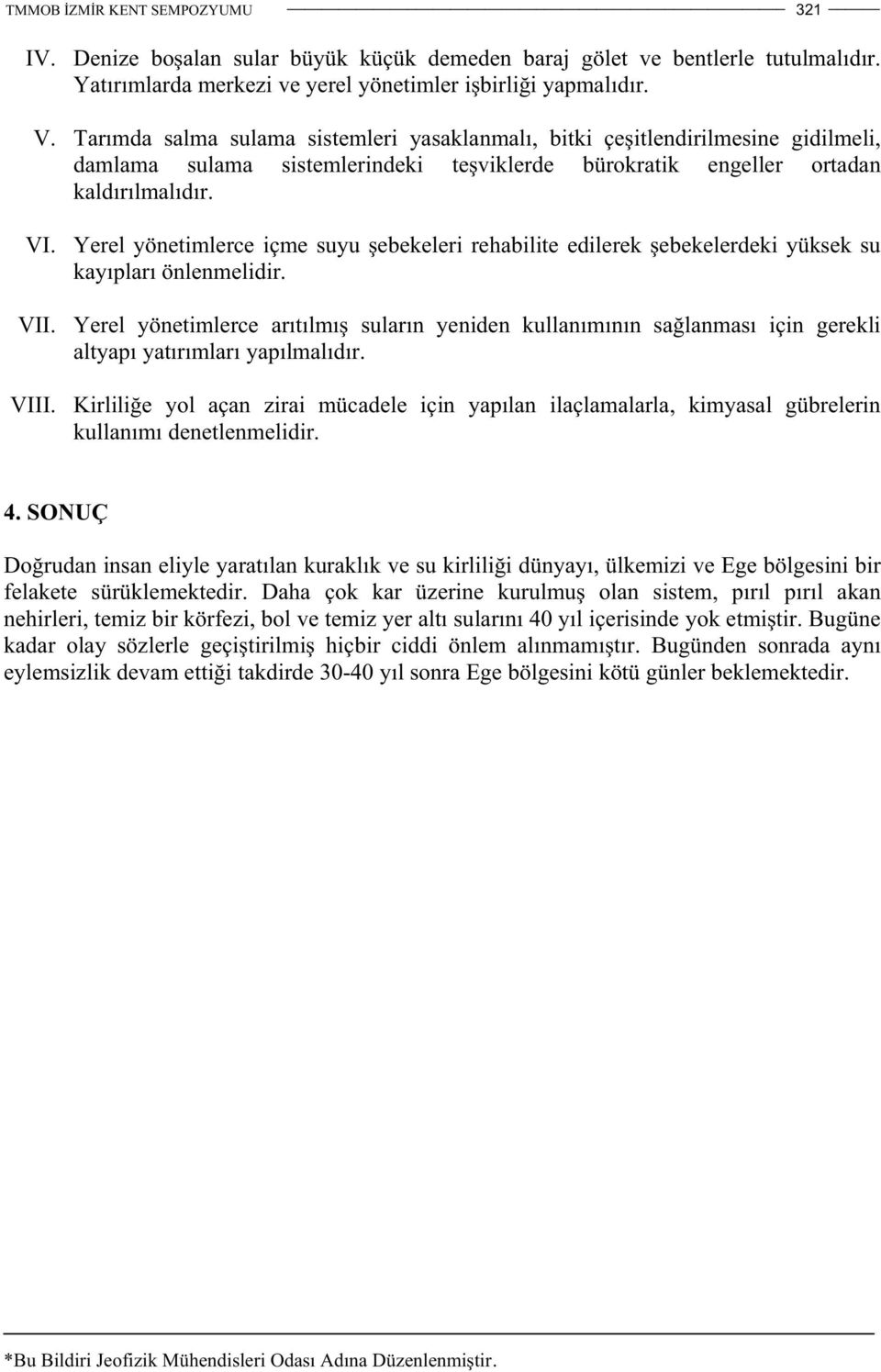 Yerel yönetimlerce içme suyu ebekeleri rehabilite edilerek ebekelerdeki yüksek su kayıpları önlenmelidir. VII.