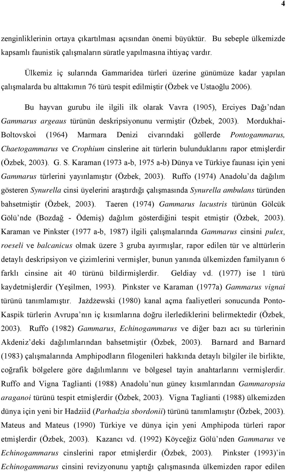 Bu hayvan gurubu ile ilgili ilk olarak Vavra (1905), Erciyes Dağı ndan Gammarus argeaus türünün deskripsiyonunu vermiştir (Özbek, 2003).