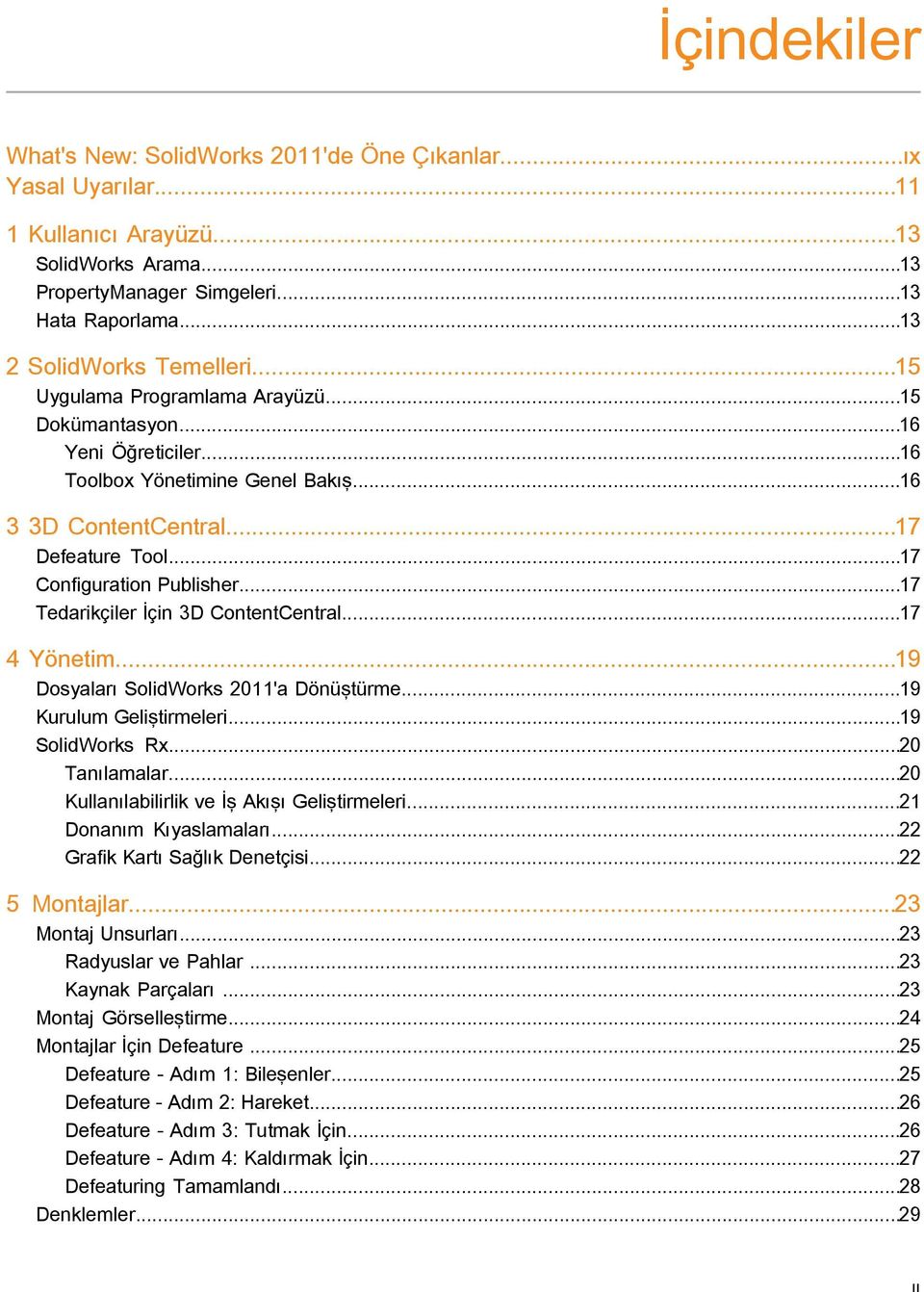..17 Tedarikçiler İçin 3D ContentCentral...17 4 Yönetim...19 Dosyaları SolidWorks 2011'a Dönüştürme...19 Kurulum Geliştirmeleri...19 SolidWorks Rx...20 Tanılamalar.