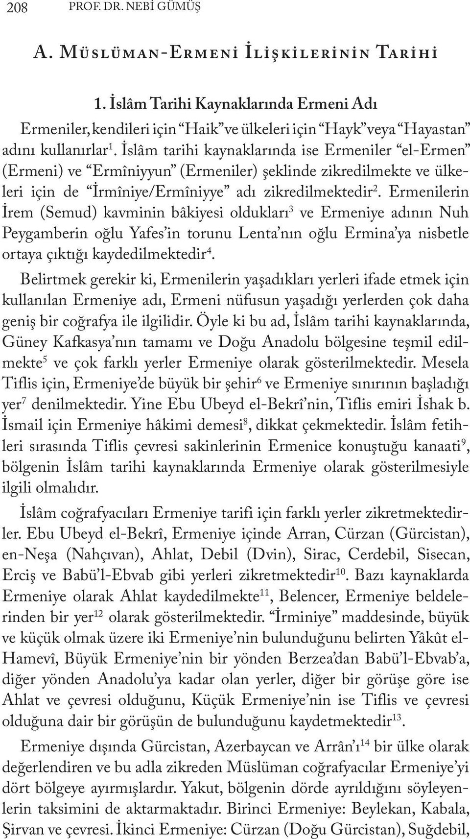 Ermenilerin İrem (Semud) kavminin bâkiyesi oldukları 3 ve Ermeniye adının Nuh Peygamberin oğlu Yafes in torunu Lenta nın oğlu Ermina ya nisbetle ortaya çıktığı kaydedilmektedir 4.