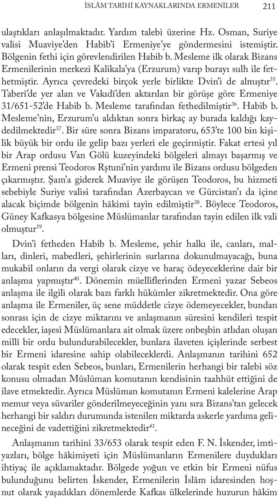 Ayrıca çevredeki birçok yerle birlikte Dvin i de almıştır 35. Taberî de yer alan ve Vakıdî den aktarılan bir görüşe göre Ermeniye 31/651-52 de Habib b.