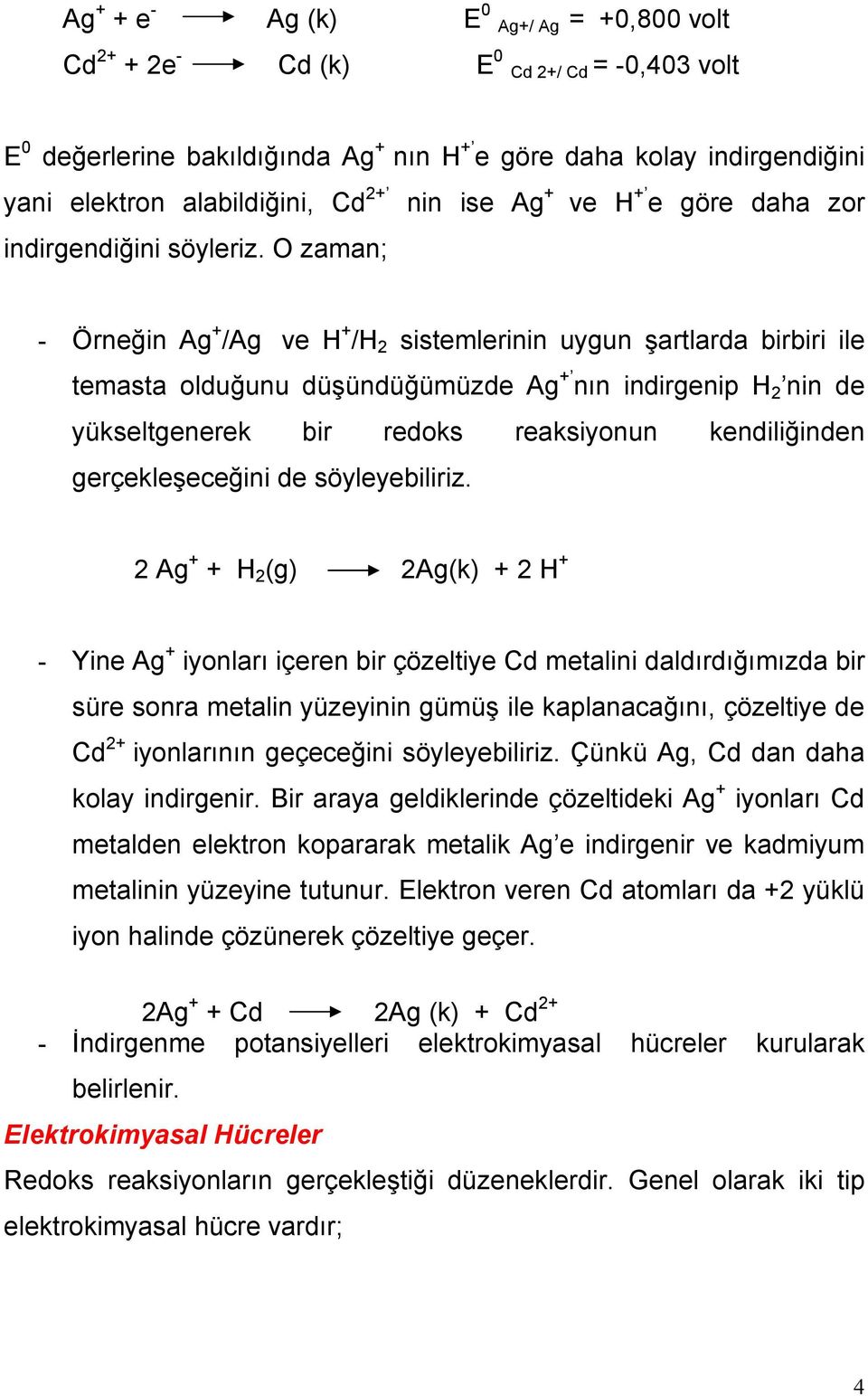 O zaman; - Örneğin Ag + /Ag ve H + /H 2 sistemlerinin uygun şartlarda birbiri ile temasta olduğunu düşündüğümüzde Ag + nın indirgenip H 2 nin de yükseltgenerek bir redoks reaksiyonun kendiliğinden