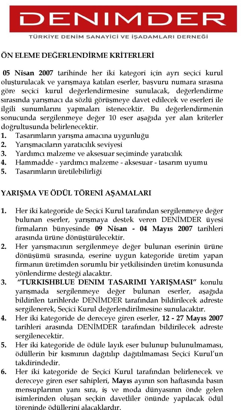 Bu değerlendirmenin sonucunda sergilenmeye değer 10 eser aşağıda yer alan kriterler doğrultusunda belirlenecektir. 1. Tasarımların yarışma amacına uygunluğu 2. Yarışmacıların yaratıcılık seviyesi 3.