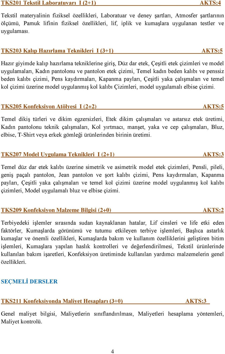 TKS203 Kalıp Hazırlama Teknikleri I (3+1) Hazır giyimde kalıp hazırlama tekniklerine giriş, Düz dar etek, Çeşitli etek çizimleri ve model uygulamaları, Kadın pantolonu ve pantolon etek çizimi, Temel