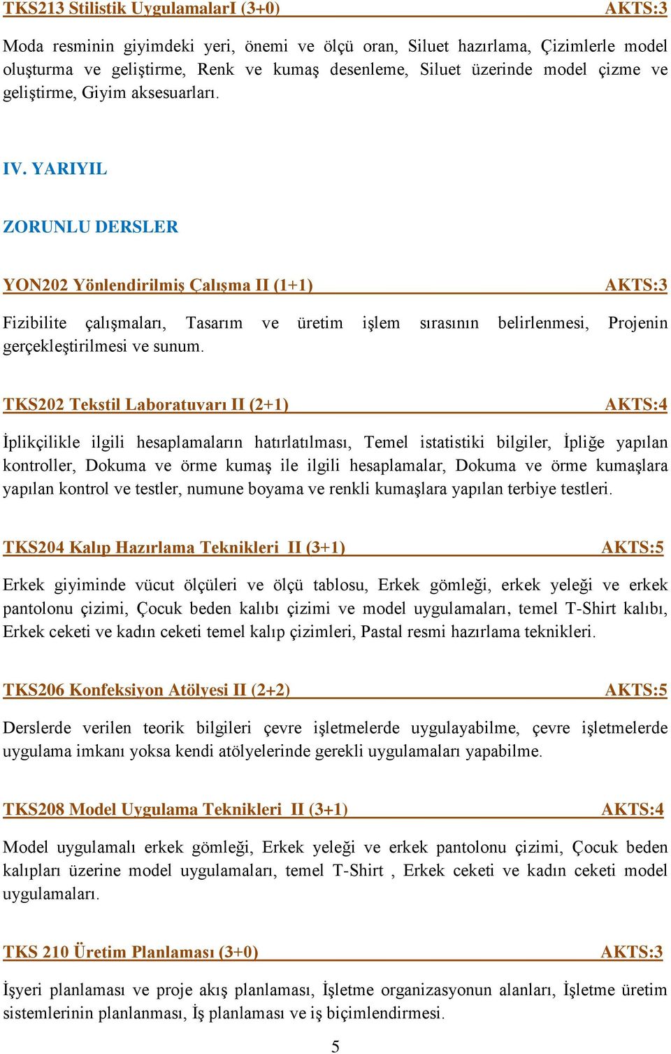 YARIYIL ZORUNLU DERSLER YON202 Yönlendirilmiş Çalışma II (1+1) Fizibilite çalışmaları, Tasarım ve üretim işlem sırasının belirlenmesi, Projenin gerçekleştirilmesi ve sunum.