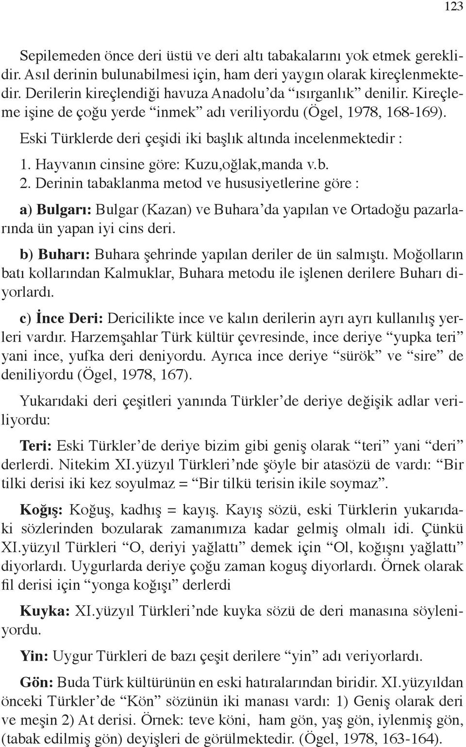 Eski Türklerde deri çeşidi iki başlık altında incelenmektedir : 1. Hayvanın cinsine göre: Kuzu,oğlak,manda v.b. 2.