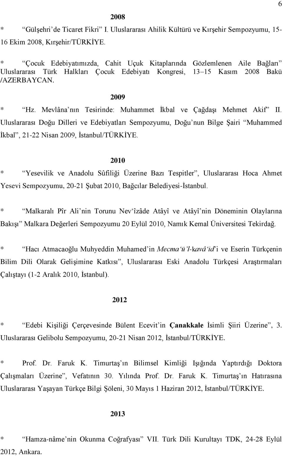 Mevlâna nın Tesirinde: Muhammet İkbal ve Çağdaşı Mehmet Akif II. Uluslararası Doğu Dilleri ve Edebiyatları Sempozyumu, Doğu nun Bilge Şairi Muhammed İkbal, 21-22 Nisan 2009, İstanbul/TÜRKİYE.