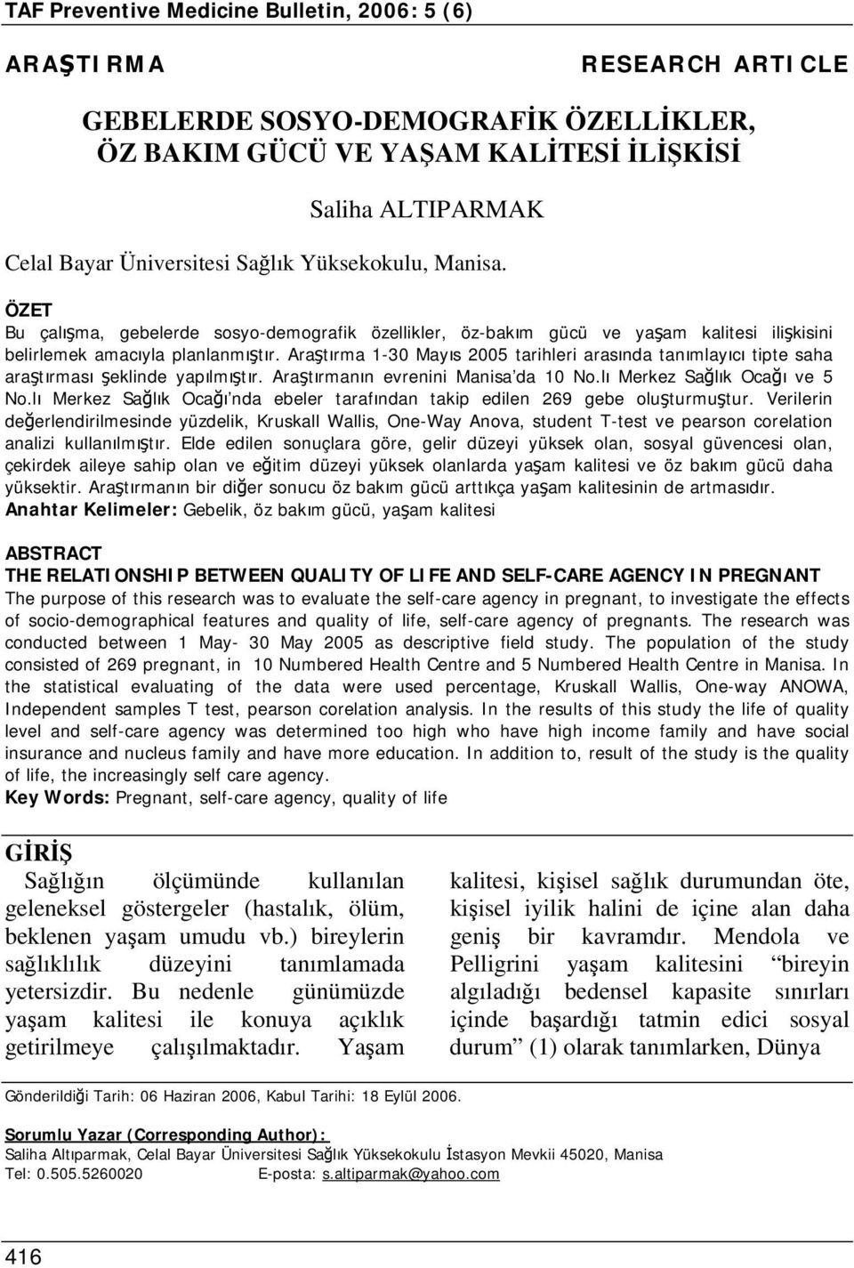 Araştırma 1-30 Mayıs 2005 tarihleri arasında tanımlayıcı tipte saha araştırması şeklinde yapılmıştır. Araştırmanın evrenini Manisa da 10 No.lı Merkez Sağlık Ocağı ve 5 No.