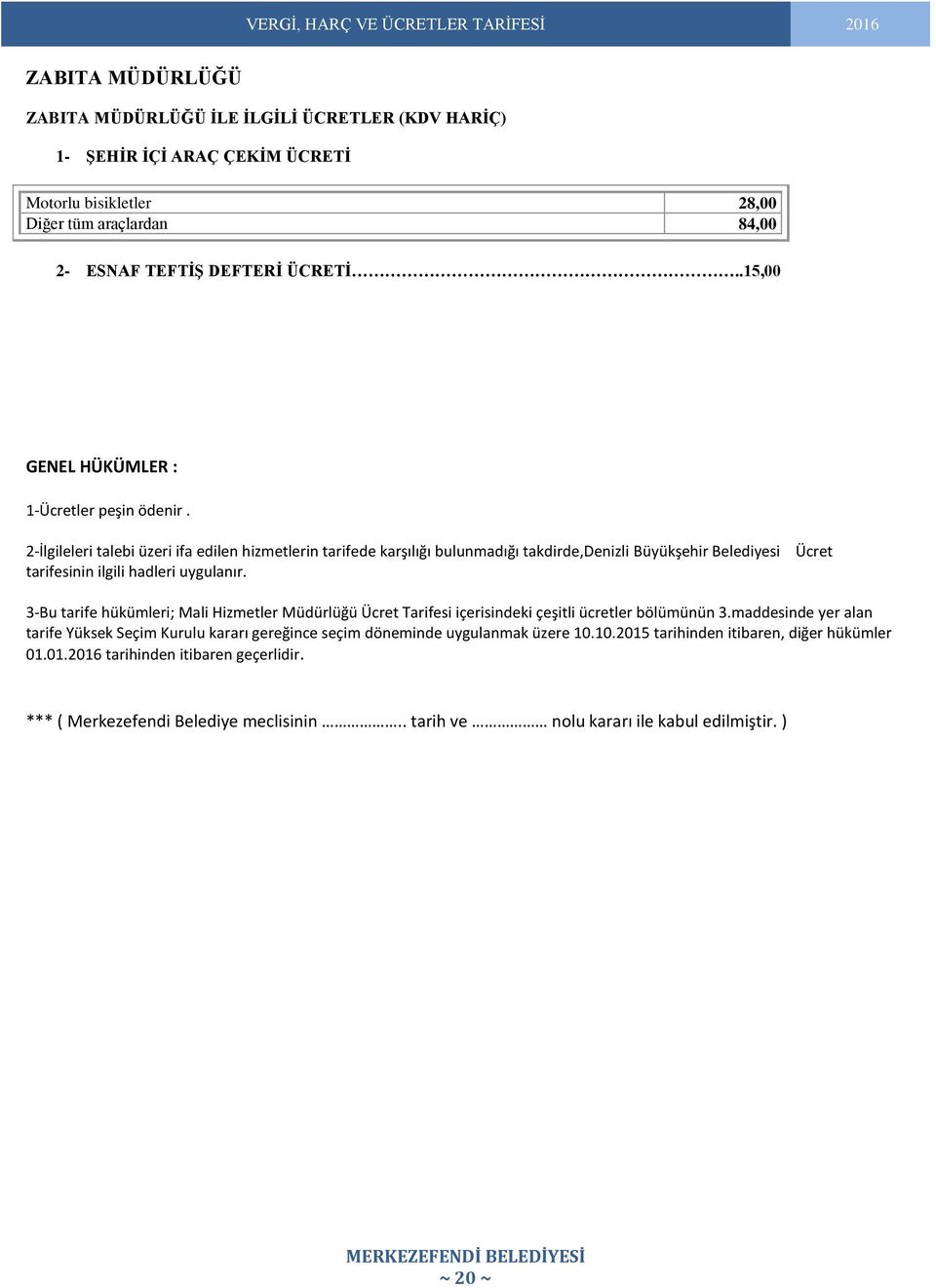 2-İlgileleri talebi üzeri ifa edilen hizmetlerin tarifede karşılığı bulunmadığı takdirde,denizli Büyükşehir Belediyesi tarifesinin ilgili hadleri uygulanır.