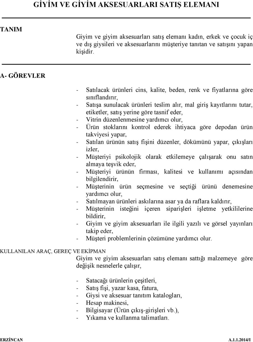 eder, - Vitrin düzenlenmesine yardımcı olur, - Ürün stoklarını kontrol ederek ihtiyaca göre depodan ürün takviyesi yapar, - Satılan ürünün satış fişini düzenler, dökümünü yapar, çıkışları izler, -