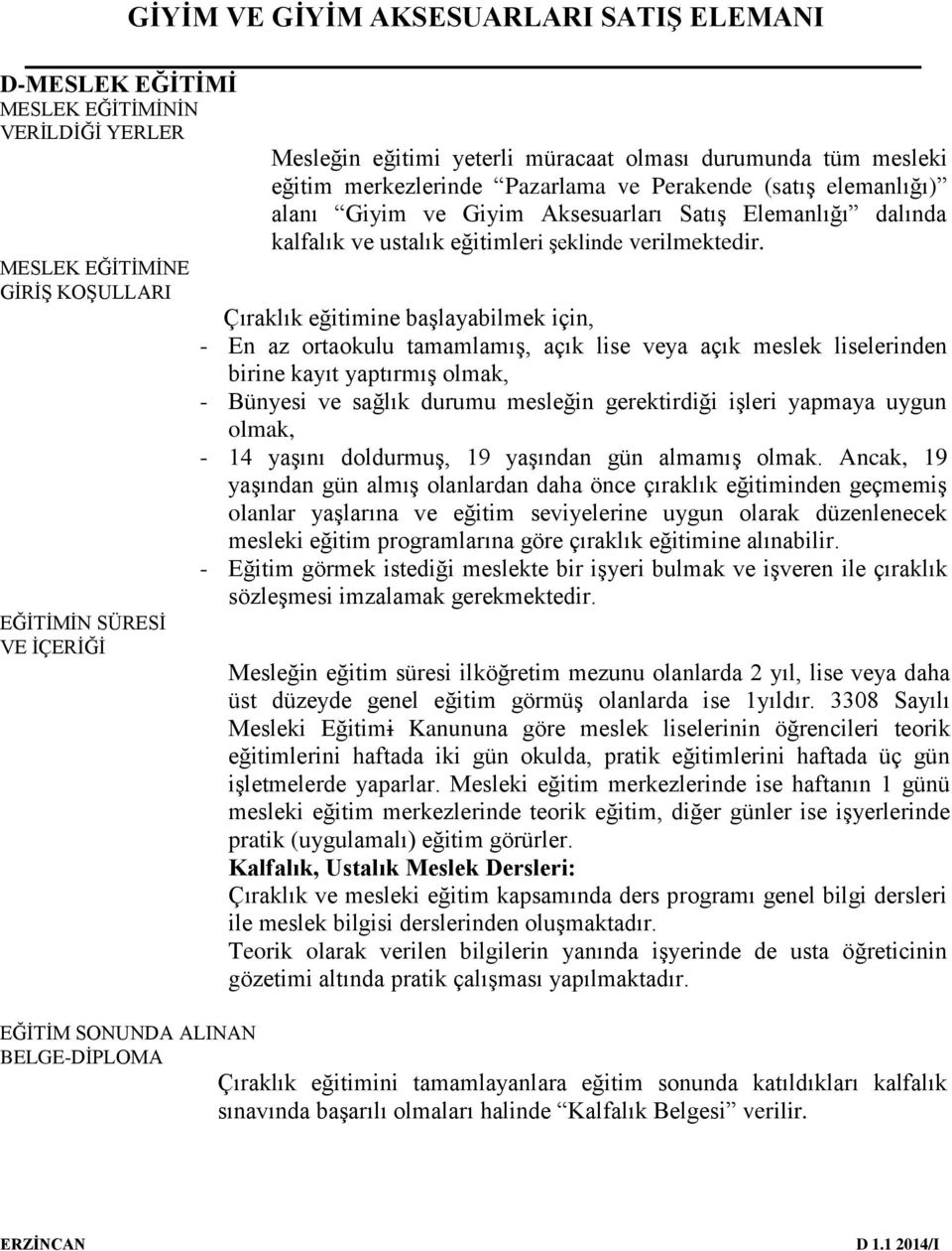 MESLEK EĞİTİMİNE GİRİŞ KOŞULLARI Çıraklık eğitimine başlayabilmek için, - En az ortaokulu tamamlamış, açık lise veya açık meslek liselerinden birine kayıt yaptırmış olmak, - Bünyesi ve sağlık durumu