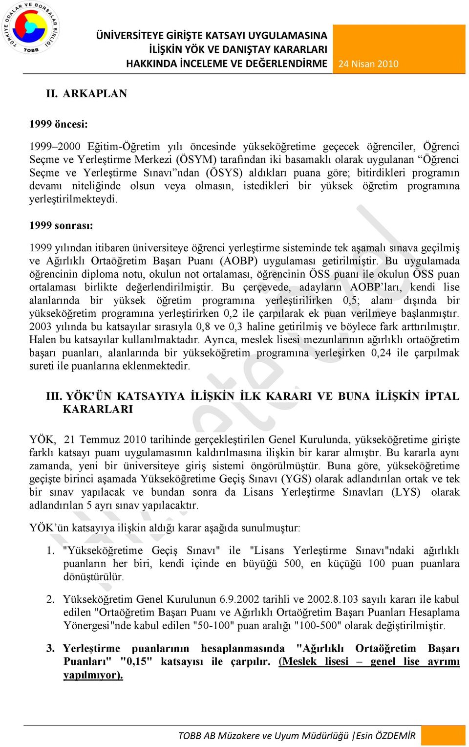 1999 sonrası: 1999 yılından itibaren üniversiteye öğrenci yerleştirme sisteminde tek aşamalı sınava geçilmiş ve Ağırlıklı Ortaöğretim Başarı Puanı (AOBP) uygulaması getirilmiştir.