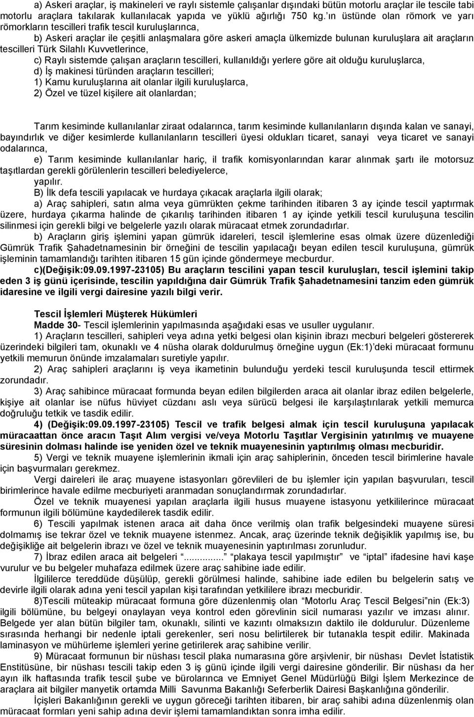 Türk Silahlı Kuvvetlerince, c) Raylı sistemde çalışan araçların tescilleri, kullanıldığı yerlere göre ait olduğu kuruluşlarca, d) İş makinesi türünden araçların tescilleri; 1) Kamu kuruluşlarına ait