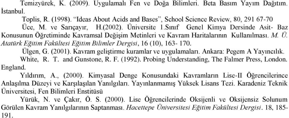 Ülgen, G. (2001). Kavram geliştirme kuramlar ve uygulamaları. Ankara: Pegem A Yayıncılık. White, R. T. and Gunstone, R. F. (1992). Probing Understanding, The Falmer Press, London. England.