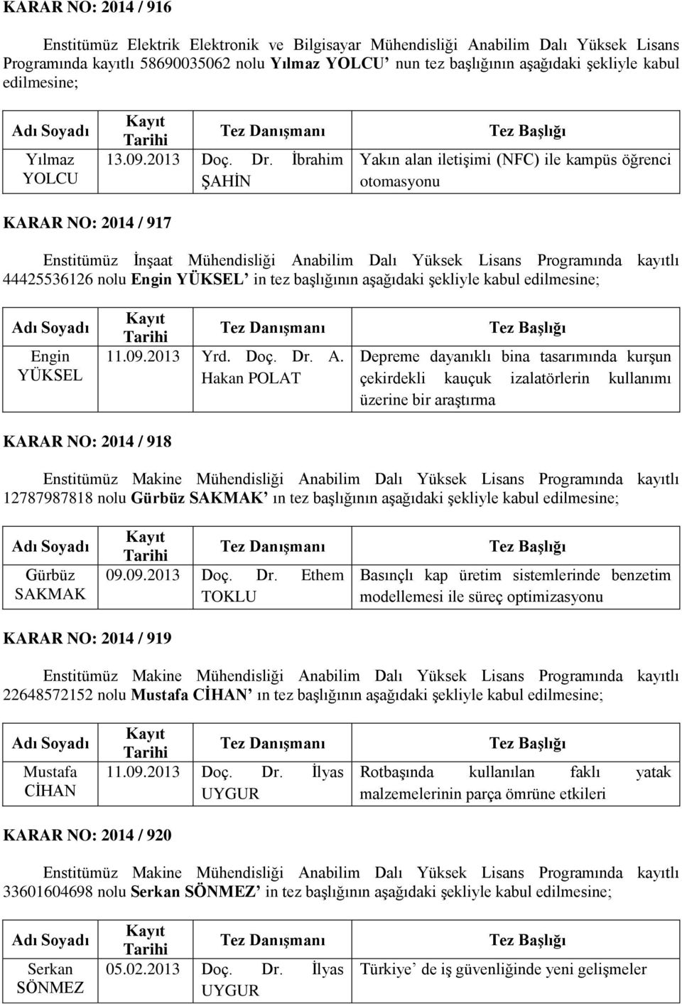 İbrahim ŞAHİN Yakın alan iletişimi (NFC) ile kampüs öğrenci otomasyonu KARAR NO: 2014 / 917 Enstitümüz İnşaat Mühendisliği Anabilim Dalı Yüksek Lisans Programında kayıtlı 44425536126 nolu Engin