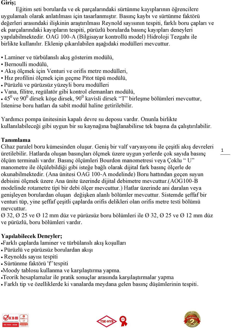 kayıpları deneyleri yapılabilmektedir. OAG 100-A (Bilgisayar kontrollü model) Hidroloji Tezgahı ile birlikte kullanılır. Eklenip çıkarılabilen aşağıdaki modülleri mevcuttur.