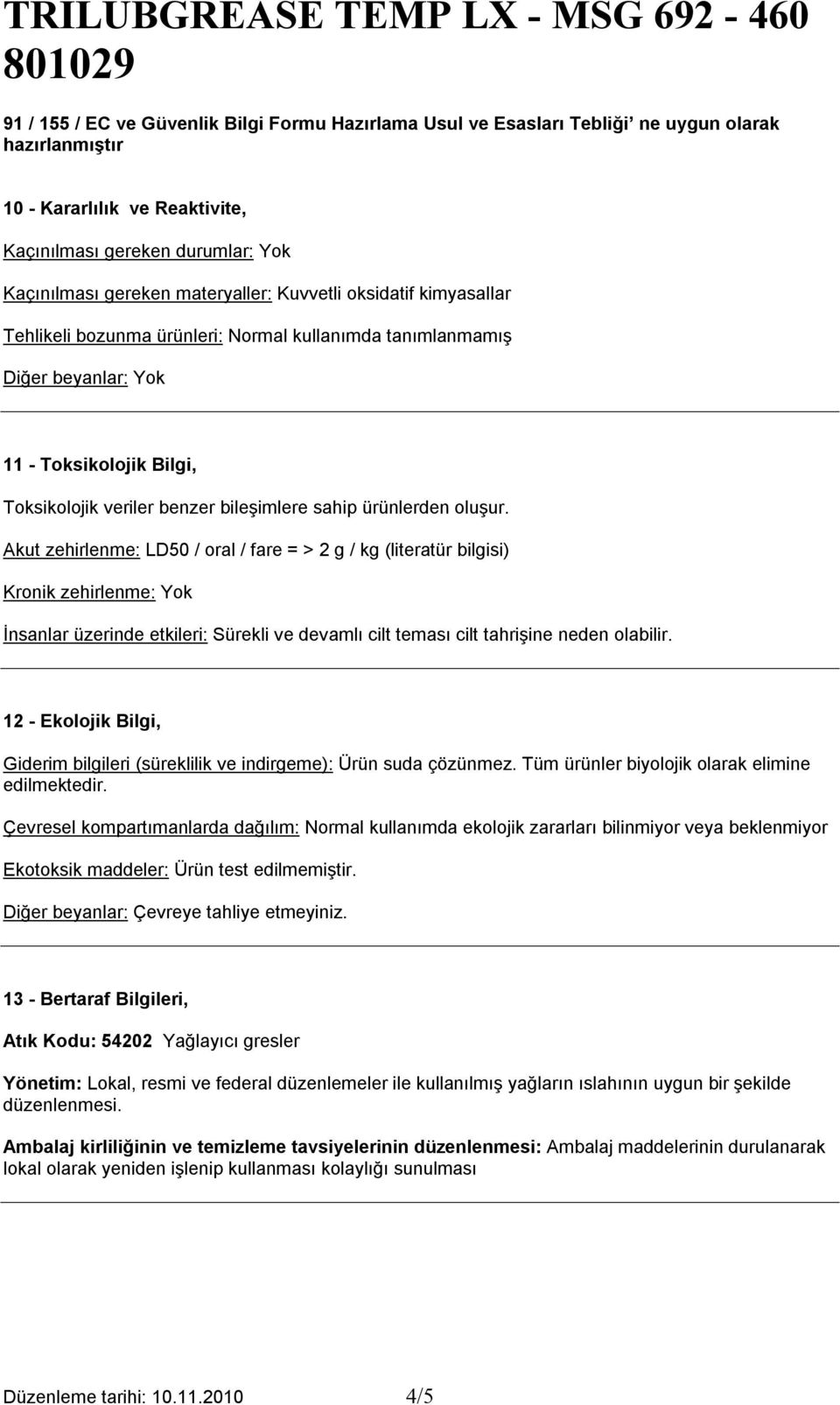 Akut zehirlenme: LD50 / oral / fare = > 2 g / kg (literatür bilgisi) Kronik zehirlenme: Yok İnsanlar üzerinde etkileri: Sürekli ve devamlı cilt teması cilt tahrişine neden olabilir.