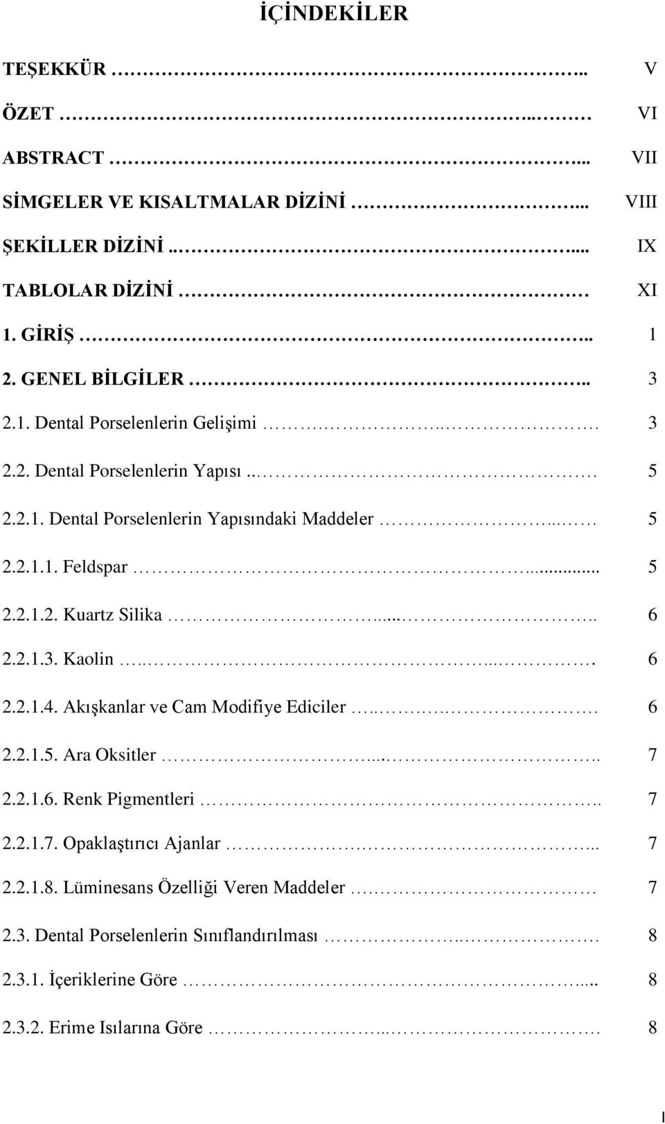 Akışkanlar ve Cam Modifiye Ediciler..... 6 2.2.1.5. Ara Oksitler..... 7 2.2.1.6. Renk Pigmentleri.. 7 2.2.1.7. Opaklaştırıcı Ajanlar.... 7 2.2.1.8.