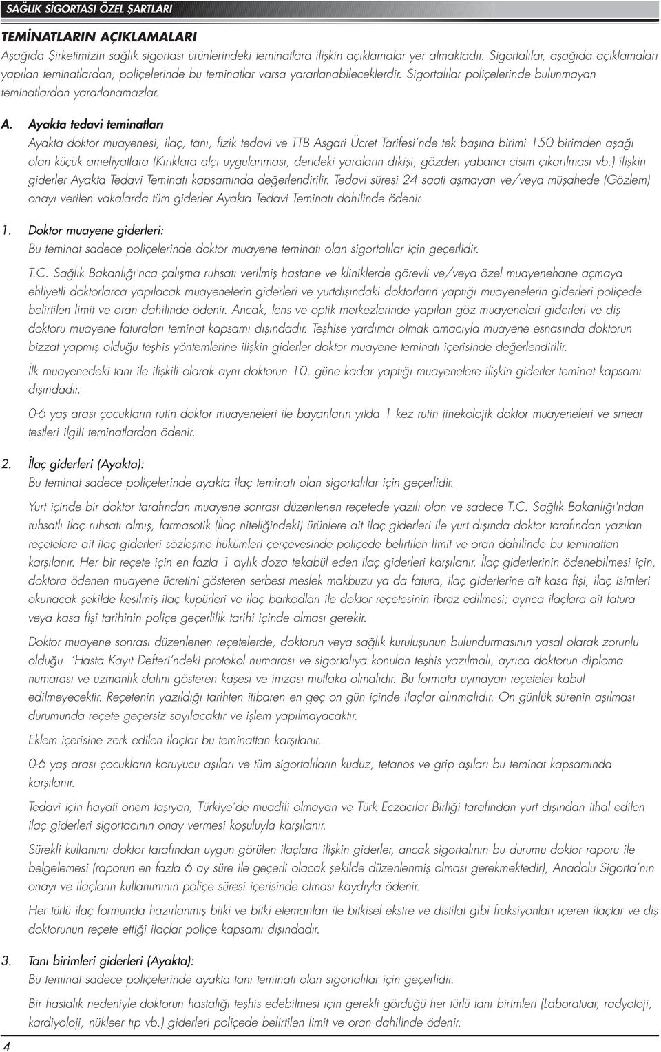 Ayakta tedavi teminatları Ayakta doktor muayenesi, ilaç, tanı, fizik tedavi ve TTB Asgari Ücret Tarifesi nde tek başına birimi 150 birimden aşağı olan küçük ameliyatlara (Kırıklara alçı uygulanması,