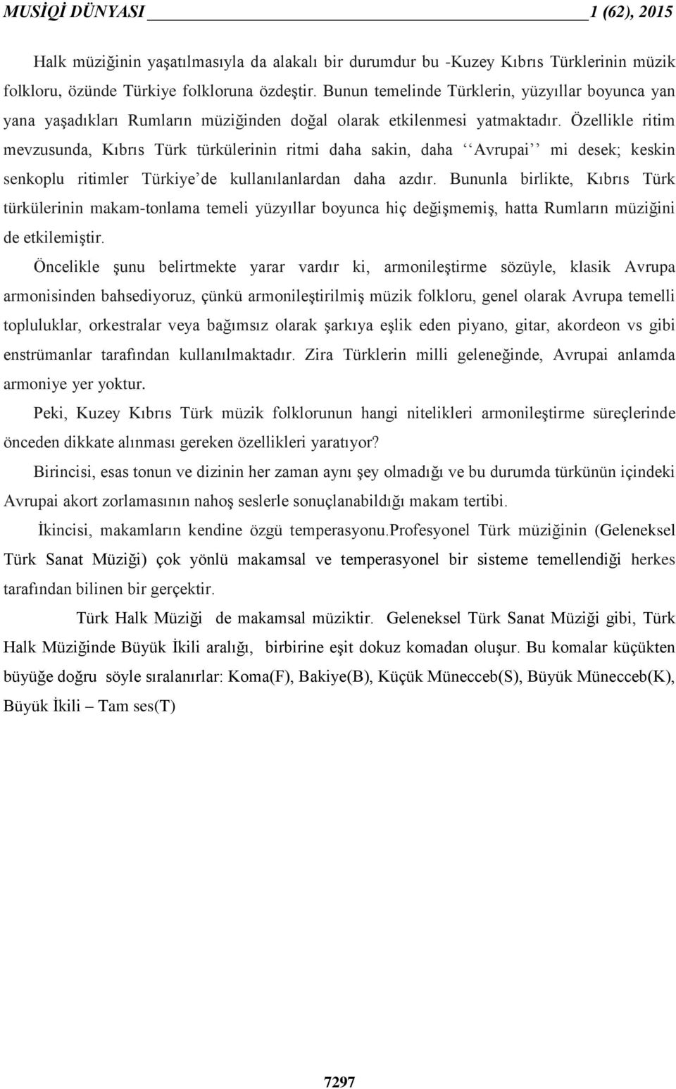 Özellikle ritim mevzusunda, Kıbrıs Türk türkülerinin ritmi daha sakin, daha Avrupai mi desek; keskin senkoplu ritimler Türkiye de kullanılanlardan daha azdır.