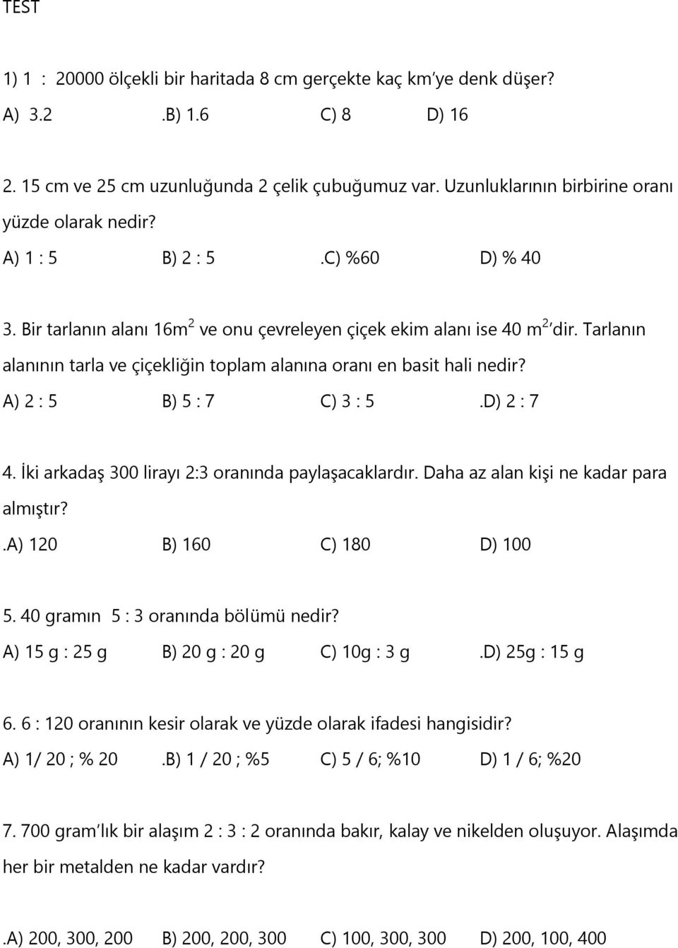 Tarlanın alanının tarla ve çiçekliğin toplam alanına oranı en basit hali nedir? A) 2 : 5 B) 5 : 7 C) 3 : 5.D) 2 : 7 4. İki arkadaş 300 lirayı 2:3 oranında paylaşacaklardır.