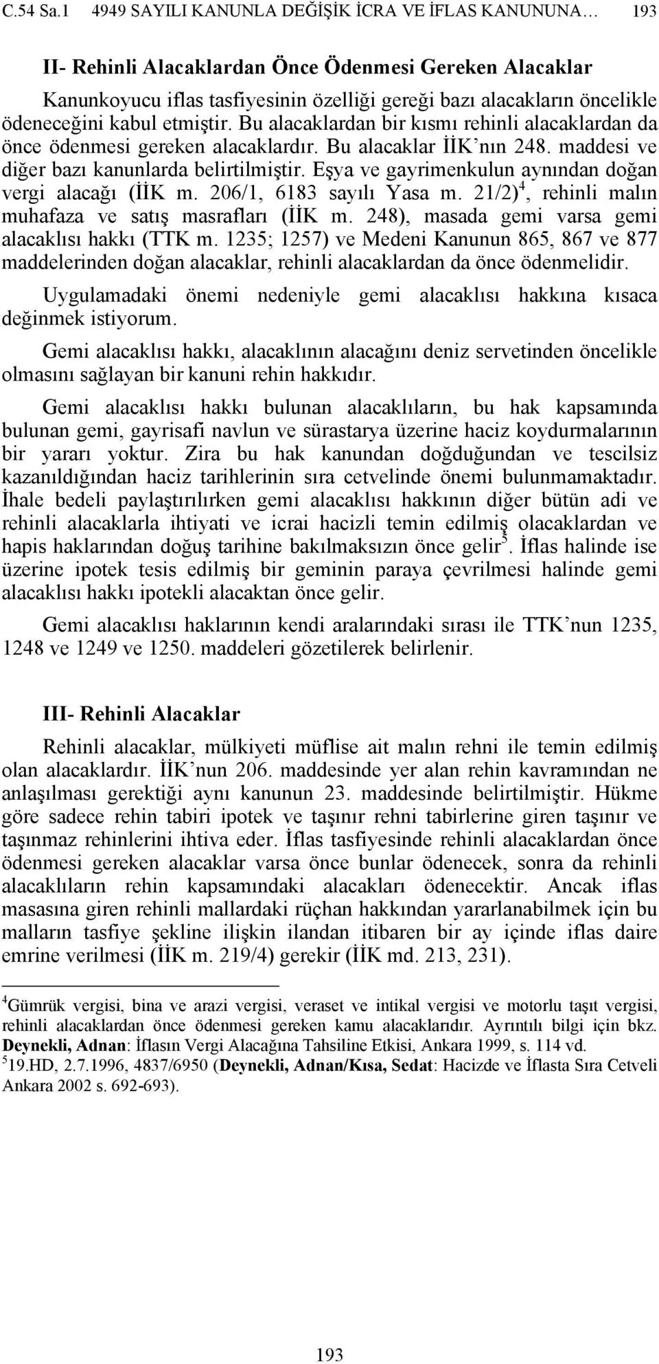 kabul etmiştir. Bu alacaklardan bir kısmı rehinli alacaklardan da önce ödenmesi gereken alacaklardır. Bu alacaklar İİK nın 248. maddesi ve diğer bazı kanunlarda belirtilmiştir.