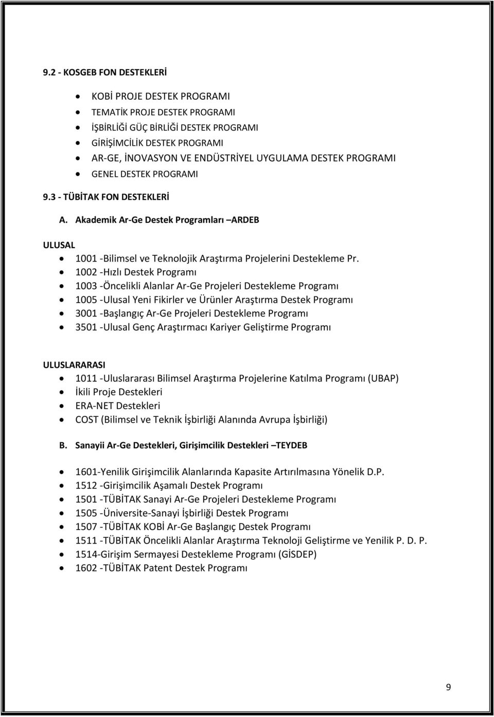 1002 -Hızlı Destek Programı 1003 -Öncelikli Alanlar Ar-Ge Projeleri Destekleme Programı 1005 -Ulusal Yeni Fikirler ve Ürünler Araştırma Destek Programı 3001 -Başlangıç Ar-Ge Projeleri Destekleme