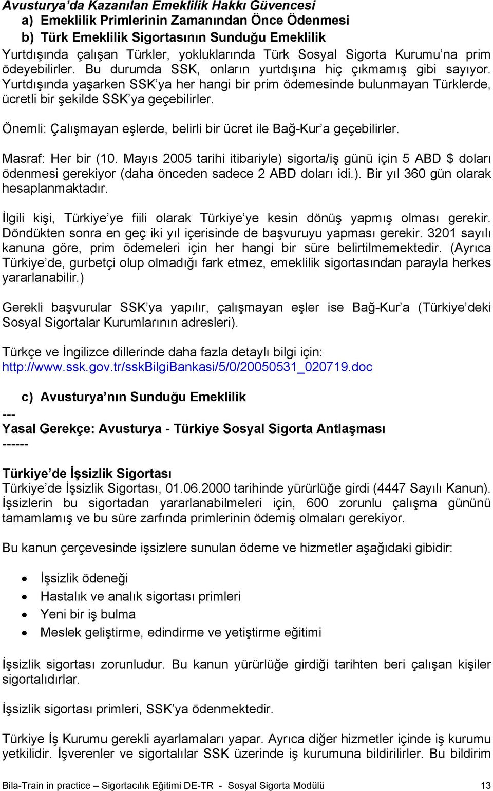 Yurtdışında yaşarken SSK ya her hangi bir prim ödemesinde bulunmayan Türklerde, ücretli bir şekilde SSK ya geçebilirler. Önemli: Çalışmayan eşlerde, belirli bir ücret ile Bağ-Kur a geçebilirler.