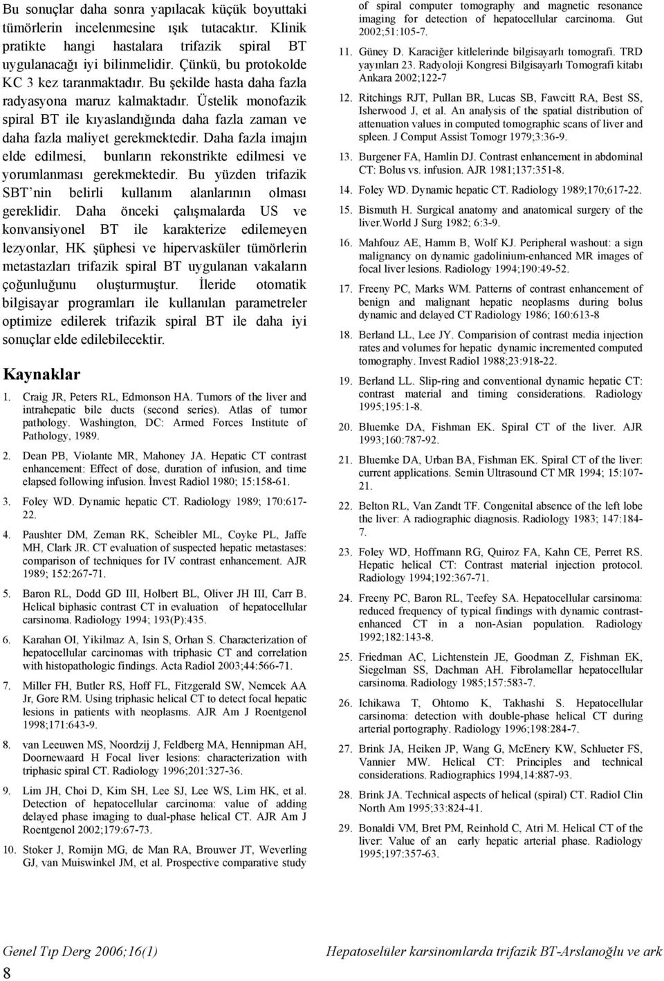 Üstelik monofazik spiral BT ile kıyaslandığında daha fazla zaman ve daha fazla maliyet gerekmektedir. Daha fazla imajın elde edilmesi, bunların rekonstrikte edilmesi ve yorumlanması gerekmektedir.