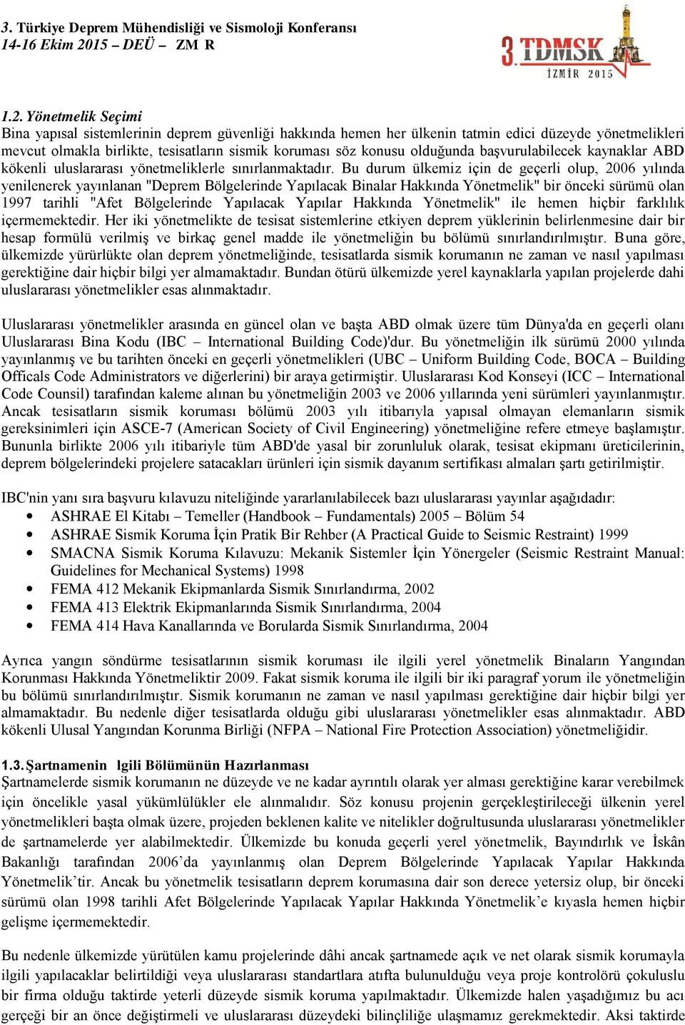 Bu durum ülkemiz için de geçerli olup, 2006 yılında yenilenerek yayınlanan ''Deprem Bölgelerinde Yapılacak Binalar Hakkında Yönetmelik'' bir önceki sürümü olan 1997 tarihli ''Afet Bölgelerinde