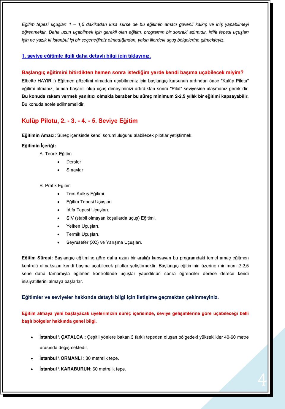 gitmekteyiz. 1. seviye eğitimle ilgili daha detaylı bilgi için tıklayınız. Başlangıç eğitimini bitirdikten hemen sonra istediğim yerde kendi başıma uçabilecek miyim?