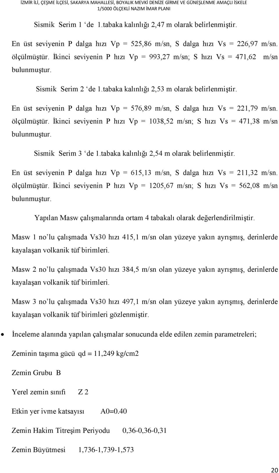 En üst seviyenin P dalga hızı Vp = 576,89 m/sn, S dalga hızı Vs = 221,79 m/sn. ölçülmüştür. İkinci seviyenin P hızı Vp = 1038,52 m/sn; S hızı Vs = 471,38 m/sn bulunmuştur. Sismik Serim 3 de 1.