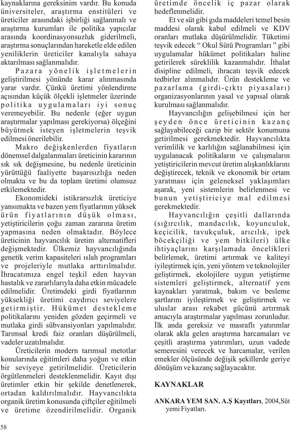 sonuçlarından hareketle elde edilen yeniliklerin üreticiler kanalıyla sahaya aktarılması sağlanmalıdır. Pazara yönelik iş letmelerin geliştirilmesi yönünde karar alınmasında yarar vardır.