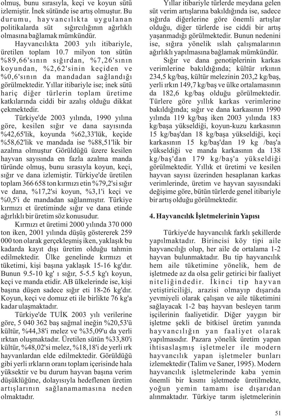 Yıllar itibariyle ise; inek sütü hariç diğer türlerin toplam üretime katkılarında ciddi bir azalış olduğu dikkat çekmektedir.