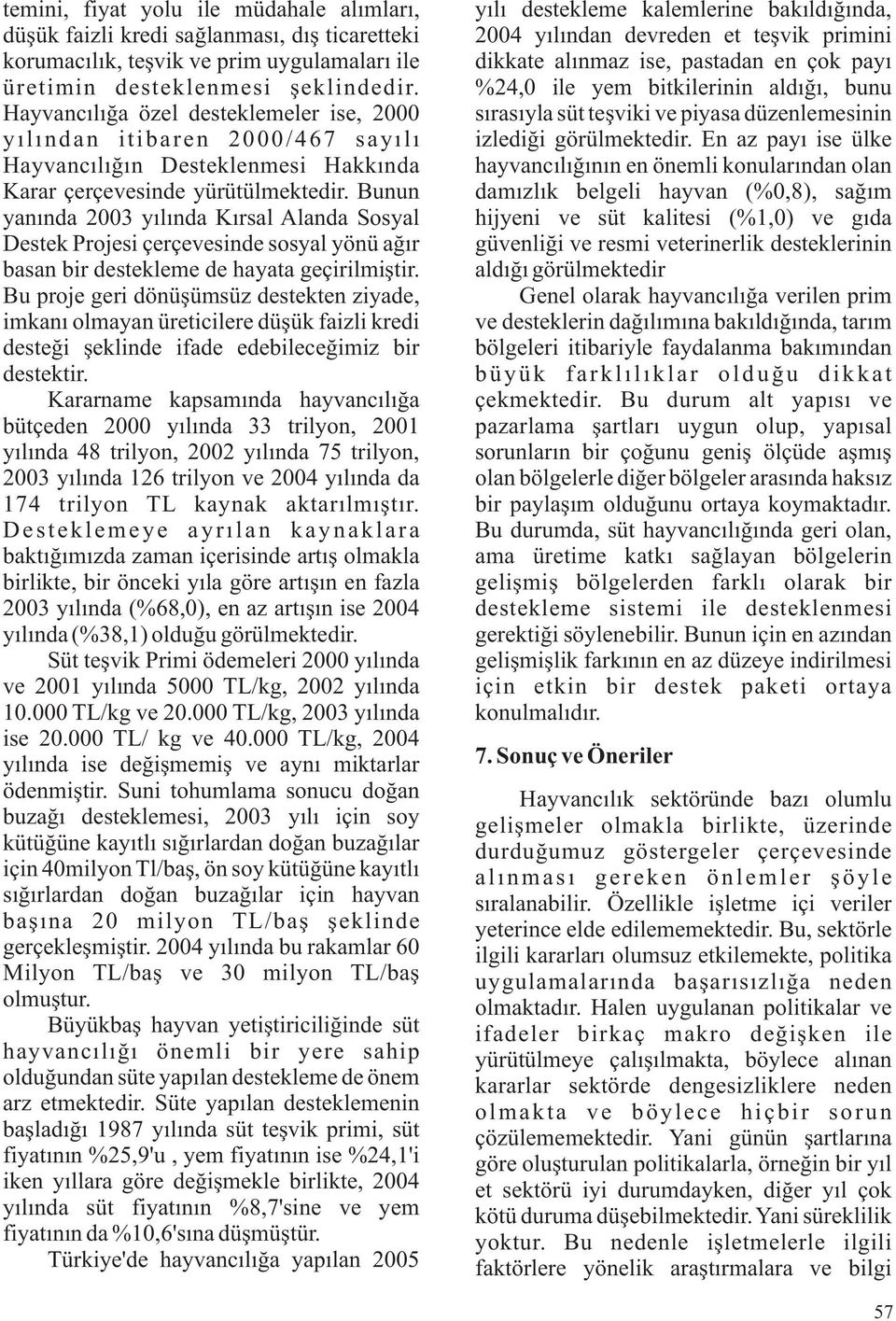 Bunun yanında 2003 yılında Kırsal Alanda Sosyal Destek Projesi çerçevesinde sosyal yönü ağır basan bir destekleme de hayata geçirilmiştir.