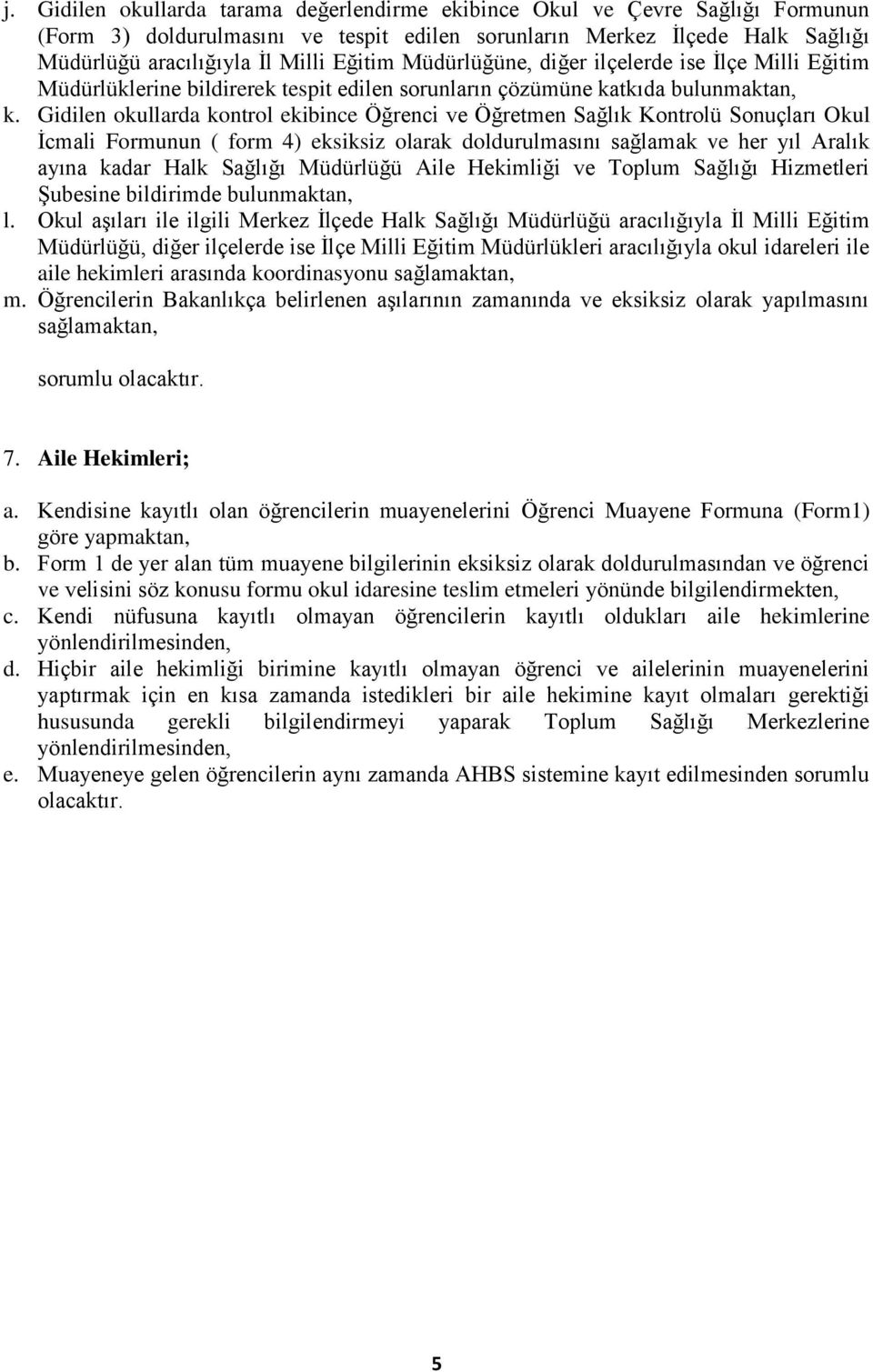 Gidilen okullarda kontrol ekibince Öğrenci ve Öğretmen Sağlık Kontrolü Sonuçları Okul İcmali Formunun ( form 4) eksiksiz olarak doldurulmasını sağlamak ve her yıl Aralık ayına kadar Halk Sağlığı