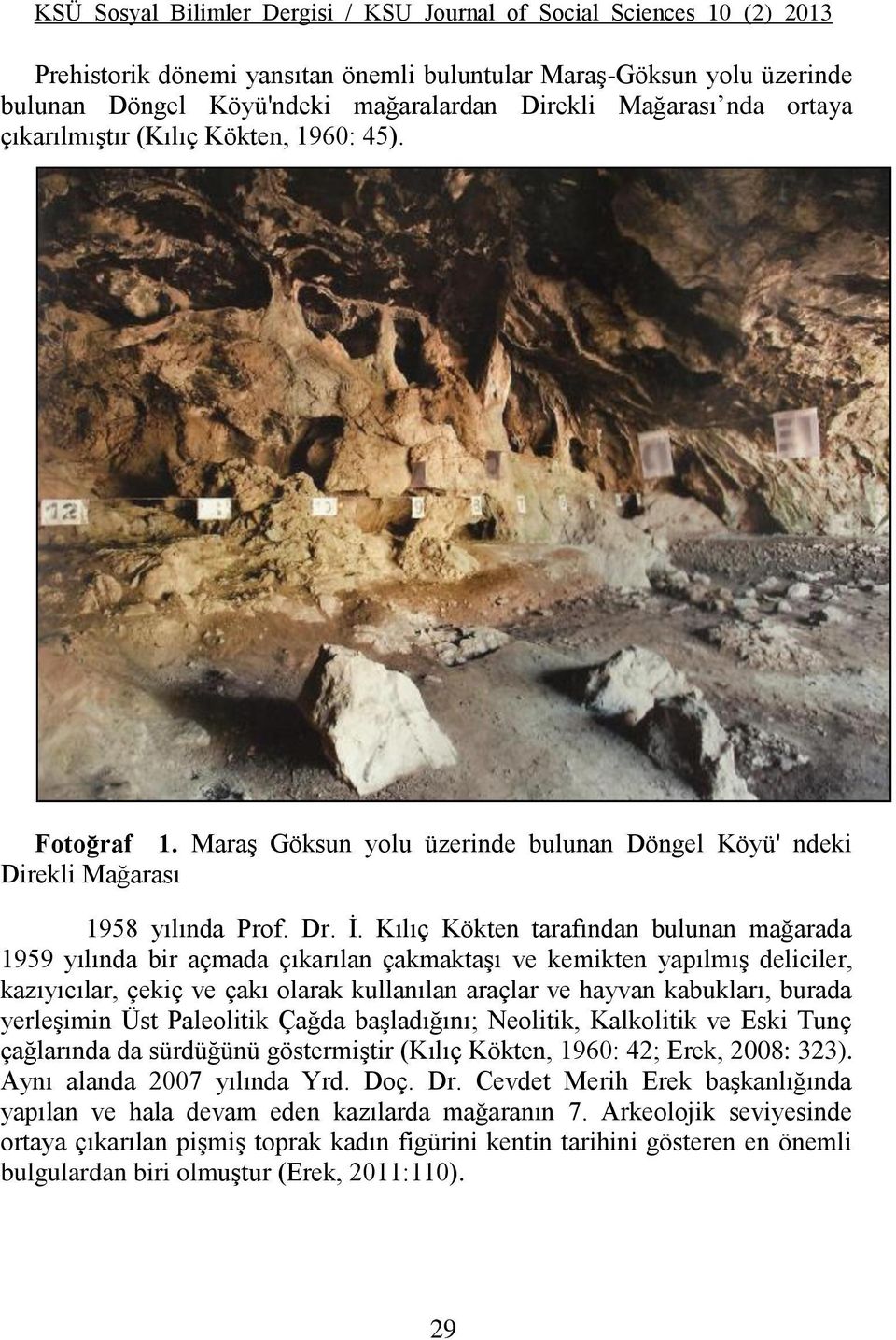 Kılıç Kökten tarafından bulunan mağarada 1959 yılında bir açmada çıkarılan çakmaktaşı ve kemikten yapılmış deliciler, kazıyıcılar, çekiç ve çakı olarak kullanılan araçlar ve hayvan kabukları, burada