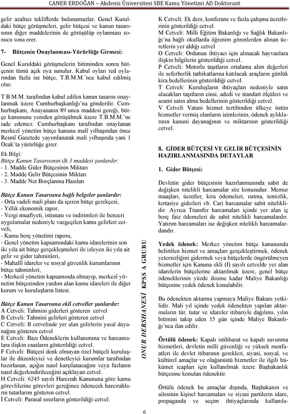 T.B.M.M. tarafından kabul edilen kanun tasarısı onaylanmak üzere Cumhurbaşkanlığı na gönderilir. Cumhurbaşkanı, Anayasanın 89 uncu maddesi gereği, bütçe kanununu yeniden görüşülmek üzere T.B.M.M. ne iade edemez.