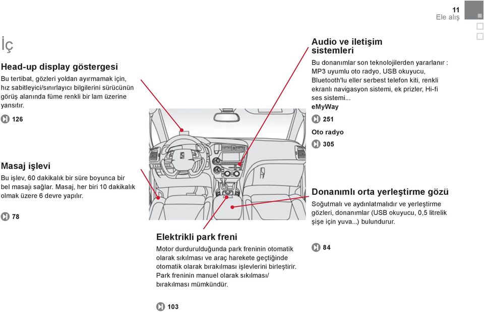 78 Elektrikli park freni Motor durdurulduğunda park freninin otomatik olarak sıkılması ve araç harekete geçtiğinde otomatik olarak bırakılması işlevlerini birleştirir.