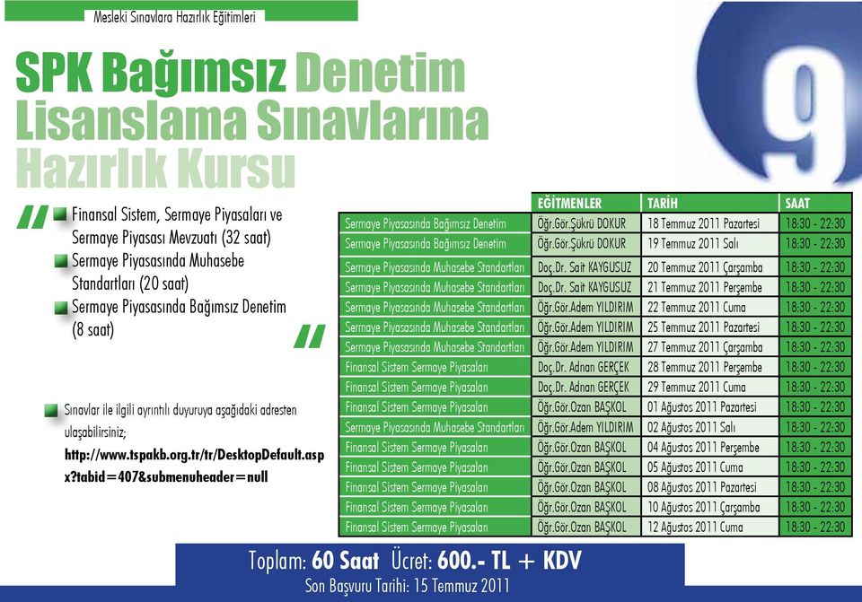 asp x?tabid=407&submenuheader=null EĞİTMENLER TARİH SAAT Sermaye Piyasasında Bağımsız Denetim Öğr.Gör.Şükrü DOKUR 18 Temmuz 2011 Pazartesi 18:30-22:30 Sermaye Piyasasında Bağımsız Denetim Öğr.Gör.Şükrü DOKUR 19 Temmuz 2011 Salı 18:30-22:30 Sermaye Piyasasında Muhasebe Standartları Doç.