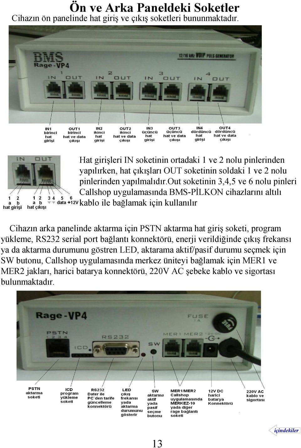 out soketinin 3,4,5 ve 6 nolu pinleri Callshop uygulamasında BMS-PİLKON cihazlarını altılı kablo ile bağlamak için kullanılır Cihazın arka panelinde aktarma için PSTN aktarma hat giriş