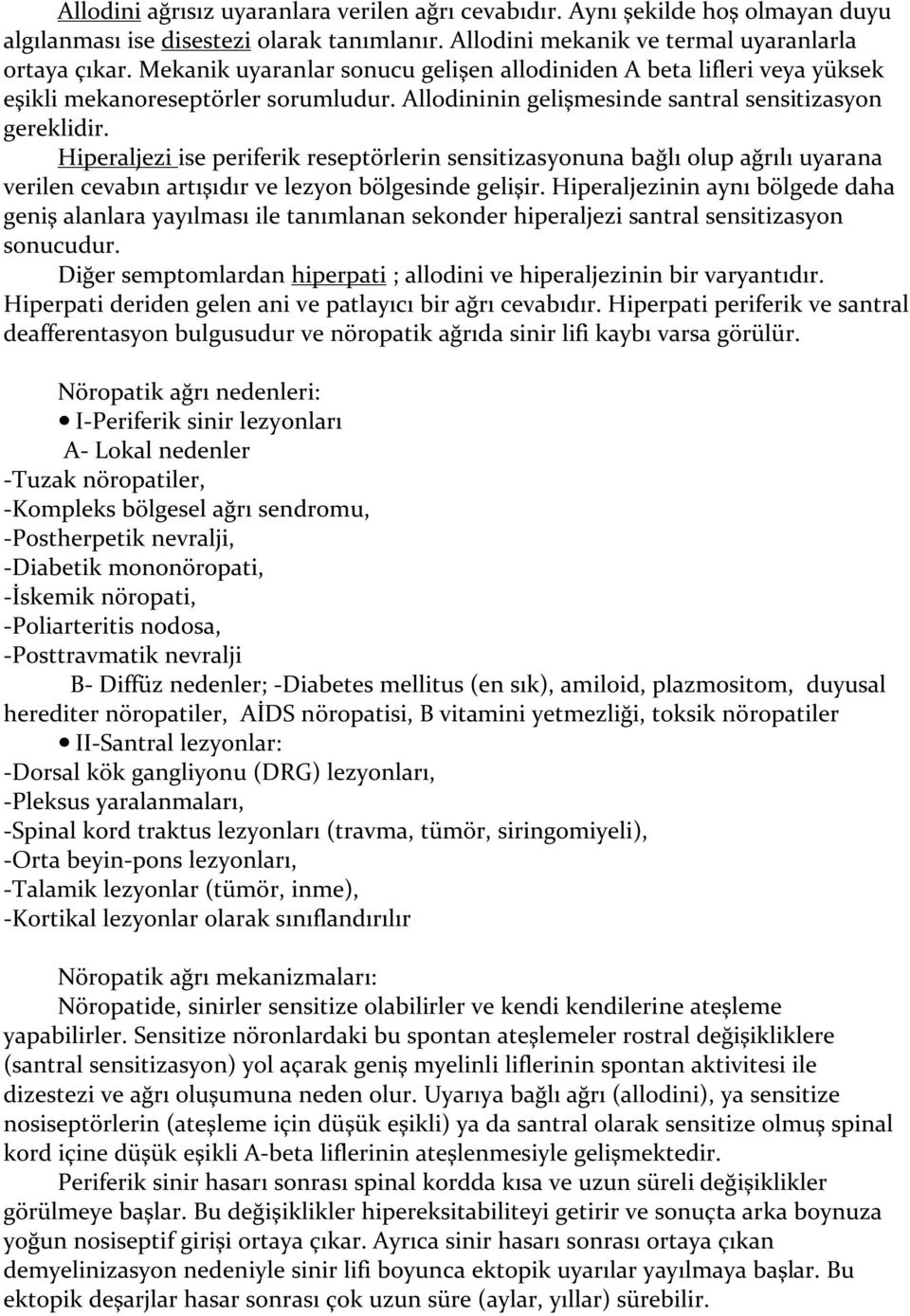 Hiperaljezi ise periferik reseptörlerin sensitizasyonuna bağlı olup ağrılı uyarana verilen cevabın artışıdır ve lezyon bölgesinde gelişir.