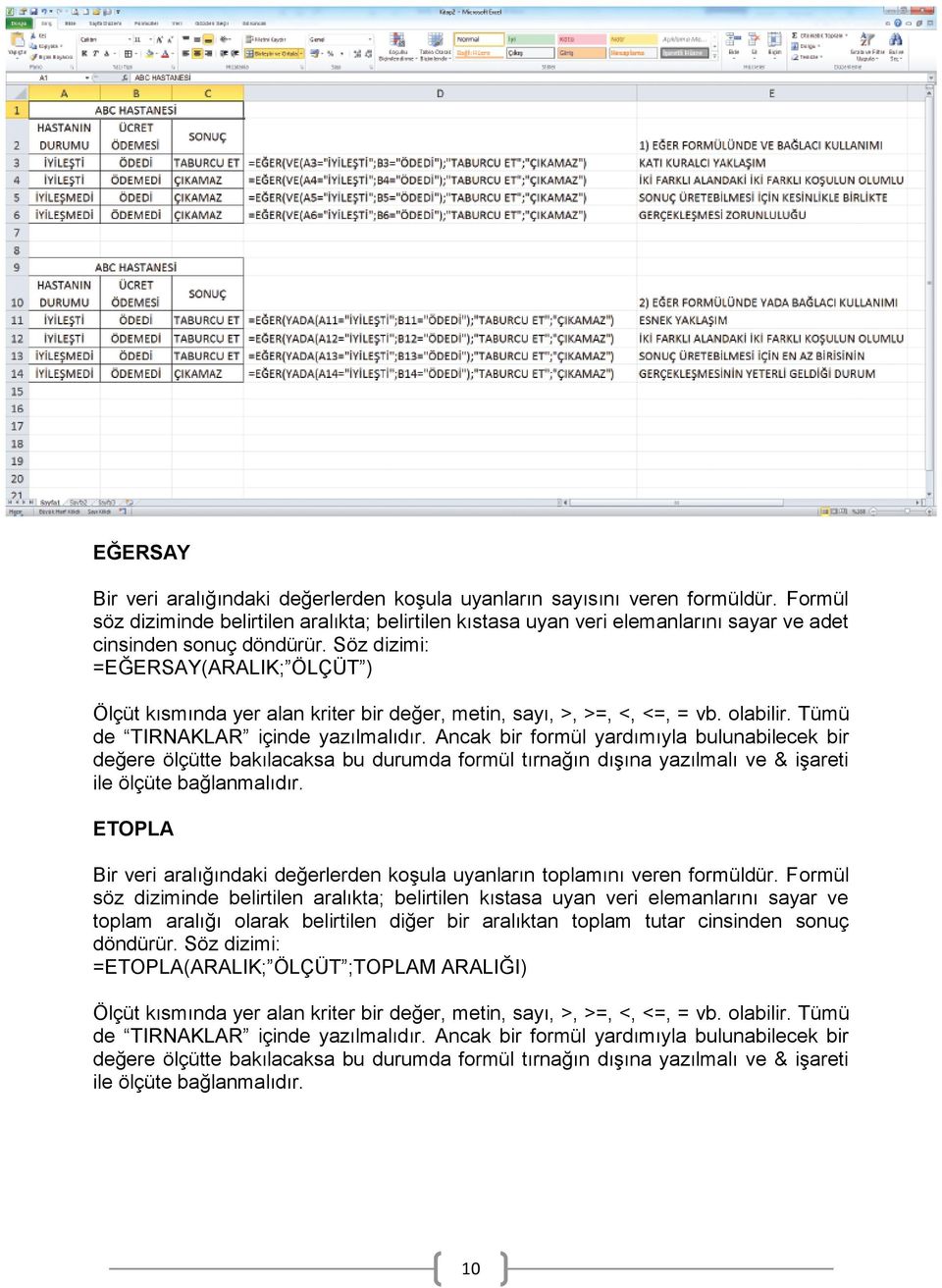 Söz dizimi: =EĞERSAY(ARALIK; ÖLÇÜT ) Ölçüt kısmında yer alan kriter bir değer, metin, sayı, >, >=, <, <=, = vb. olabilir. Tümü de TIRNAKLAR içinde yazılmalıdır.