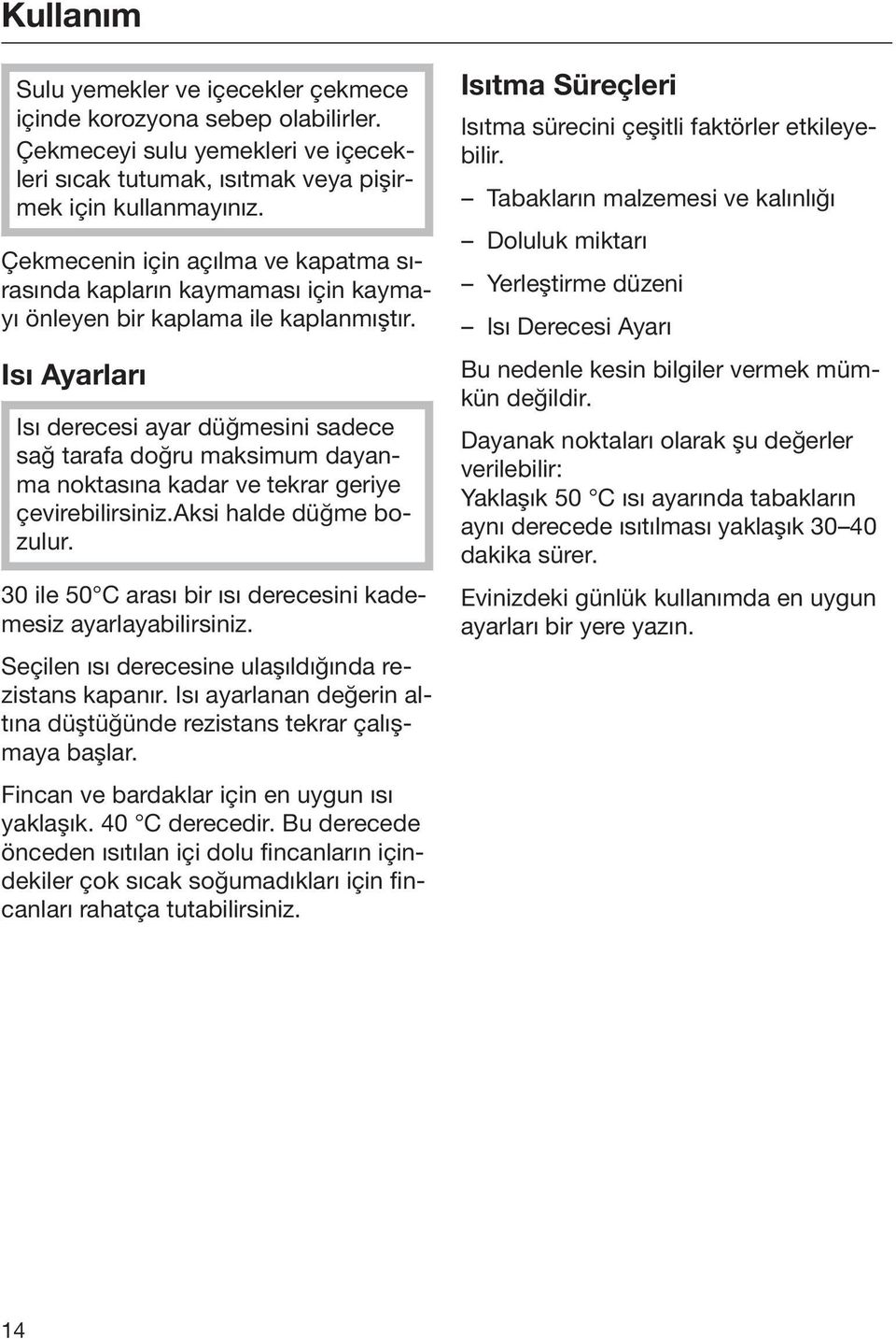 Isı Ayarları Isı derecesi ayar düğmesini sadece sağ tarafa doğru maksimum dayanma noktasına kadar ve tekrar geriye çevirebilirsiniz.aksi halde düğme bozulur.