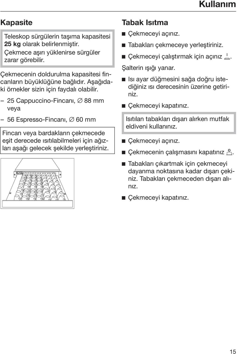 25 Cappuccino-Fincanı, 88 mm veya 56 Espresso-Fincanı, 60 mm Fincan veya bardakların çekmecede eşit derecede ısıtılabilmeleri için ağızları aşağı gelecek şekilde yerleştiriniz.