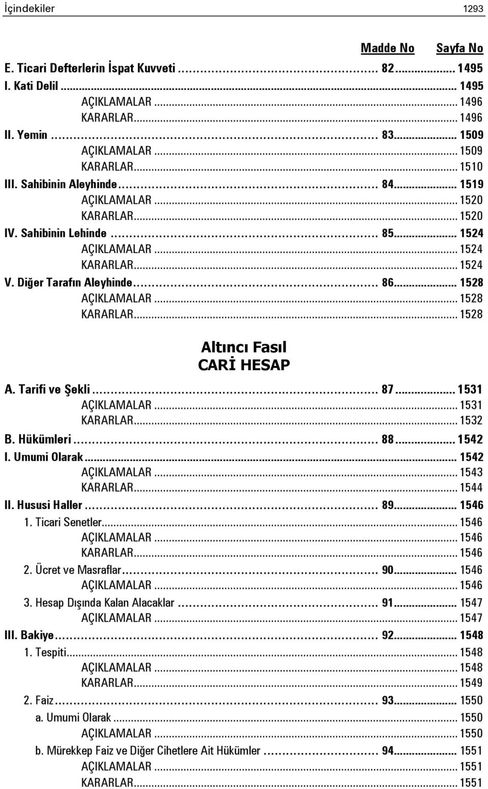 .. 1528 KARARLAR... 1528 Altıncı Fasıl CARİ HESAP A. Tarifi ve Şekli... 87... 1531 AÇIKLAMALAR... 1531 KARARLAR... 1532 B. Hükümleri... 88... 1542 I. Umumi Olarak... 1542 AÇIKLAMALAR... 1543 KARARLAR.