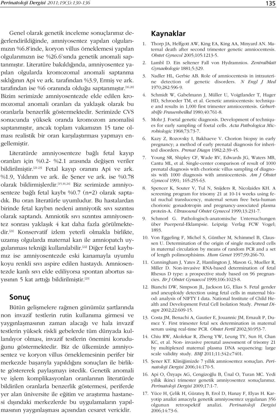 Literatüre bak ld nda, amniyosentez yap lan olgularda kromozomal anomali saptanma s kl n n Api ve ark. taraf ndan %3.9, Ermifl ve ark. taraf ndan ise %6 oran nda oldu u saptanm flt r.