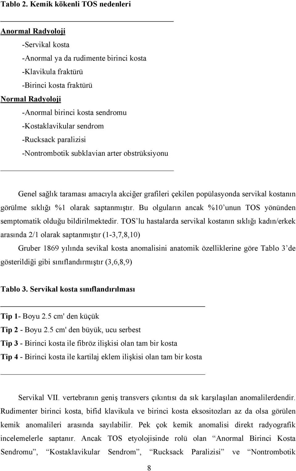 -Kostaklavikular sendrom -Rucksack paralizisi -Nontrombotik subklavian arter obstrüksiyonu Genel sağlık taraması amacıyla akciğer grafileri çekilen popülasyonda servikal kostanın görülme sıklığı %1