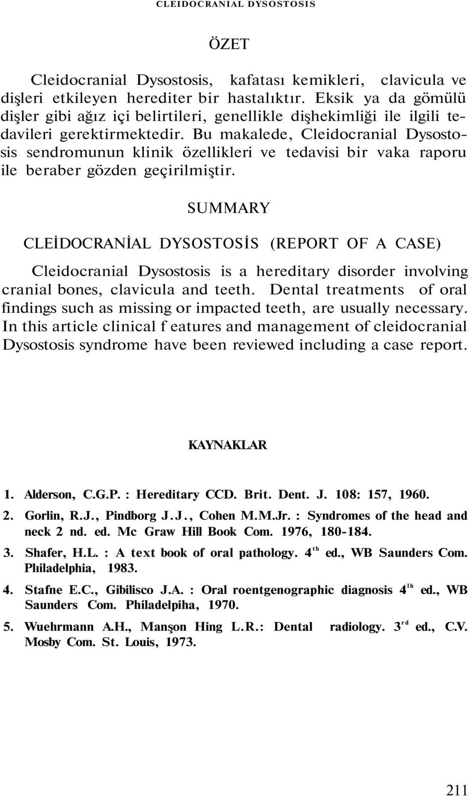 Bu makalede, Cleidocranial Dysostosis sendromunun klinik özellikleri ve tedavisi bir vaka raporu ile beraber gözden geçirilmiştir.
