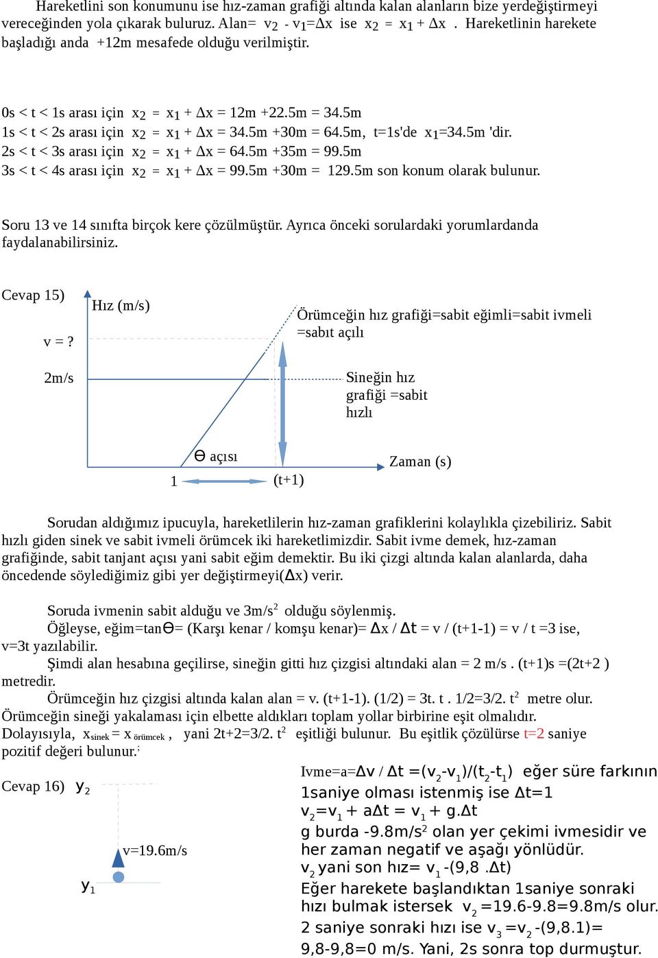 5m 'dir. 2s < t < 3s arası için x 2 = x 1 Δx = 64.5m 35m = 99.5m 3s < t < 4s arası için x 2 = x 1 Δx = 99.5m 30m = 129.5m son konum olarak bulunur. Soru 13 ve 14 sınıfta birçok kere çözülmüştür.